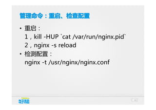 管理命令：重启、检查配置
• 重启：
1，kill -HUP `cat /var/run/nginx.pid`
2，nginx -s reload
• 检测配置：
nginx -t /usr/nginx/nginx.conf

11

 