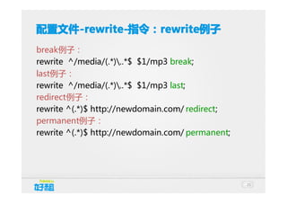配置文件 -rewrite-指令：rewrite例子
配置文件-rewrite-指令：rewrite
-rewrite-指令： rewrite例子
break例子：
rewrite ^/media/(.*)..*$ $1/mp3 break;
last例子：
rewrite ^/media/(.*)..*$ $1/mp3 last;
redirect例子：
rewrite ^(.*)$ http://newdomain.com/ redirect;
permanent例子：
rewrite ^(.*)$ http://newdomain.com/ permanent;

25

 