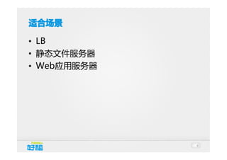 适合场景
• LB
• 静态文件服务器
• Web应用服务器

6

 