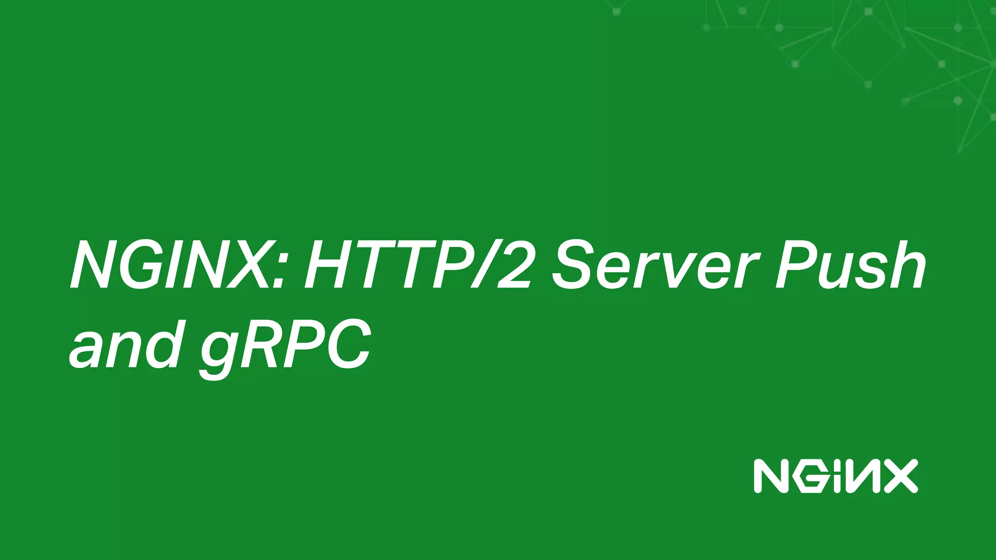 NGINX: HTTP/2 Server Push
and gRPC
 