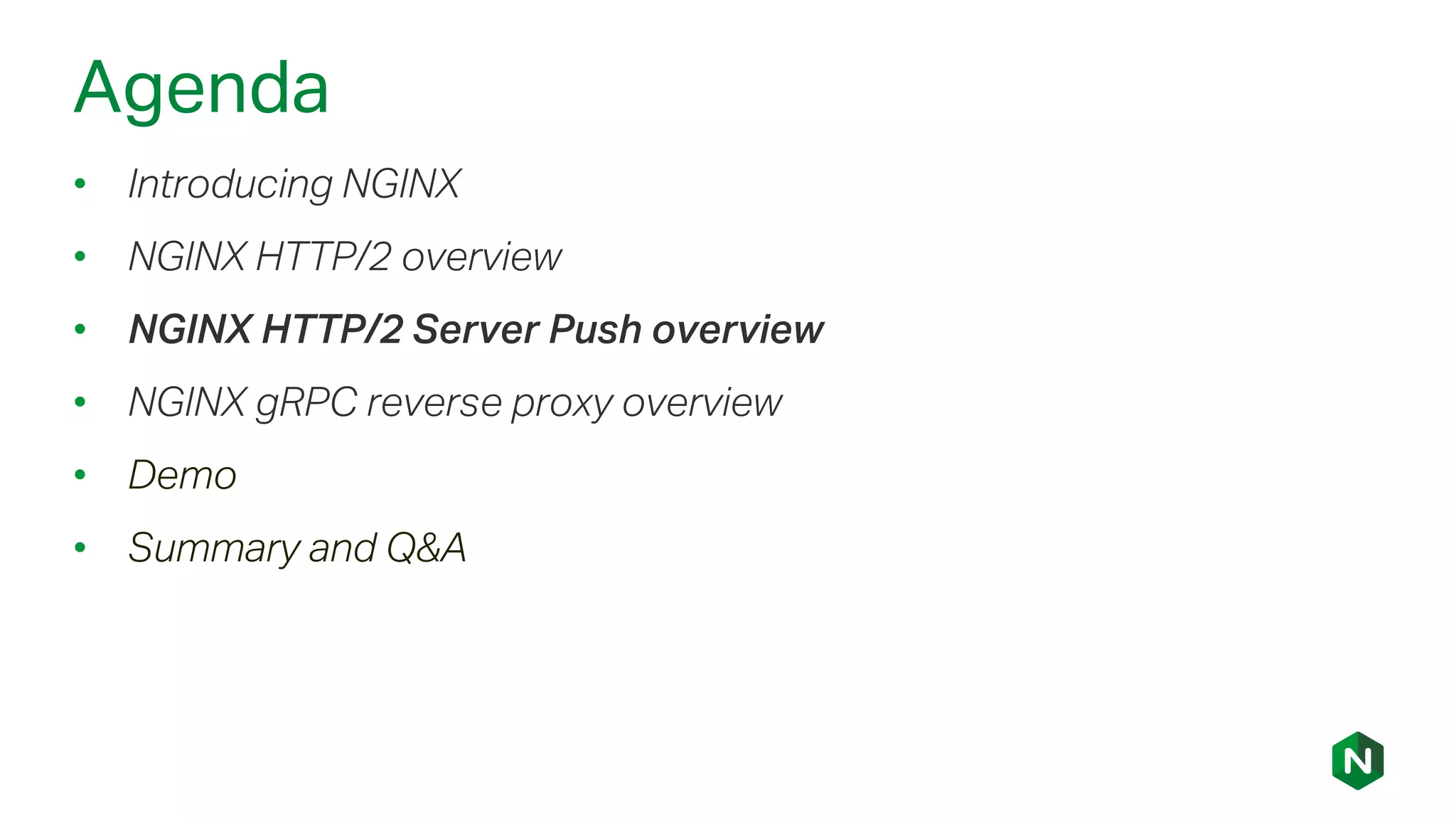 Agenda
• Introducing NGINX
• NGINX HTTP/2 overview
• NGINX HTTP/2 Server Push overview
• NGINX gRPC reverse proxy overview
• Demo
• Summary and Q&A
 