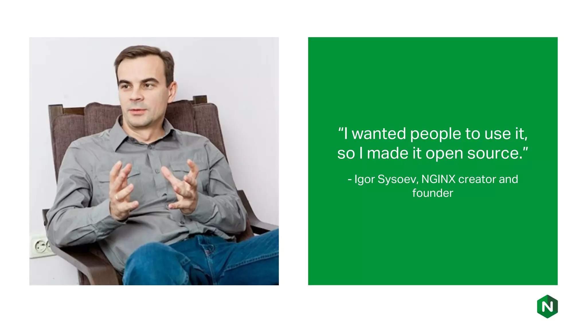 “I wanted people to use it,
so I made it open source.”
- Igor Sysoev, NGINX creator and
founder
 