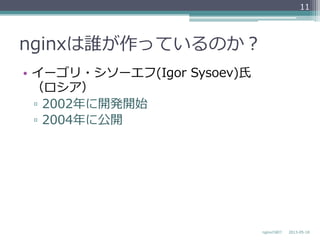 nginxは誰が作っているのか？
•  イーゴリ・シソーエフ(Igor  Sysoev)⽒氏
（ロシア）
▫  2002年年に開発開始
▫  2004年年に公開
2013-‐‑‒05-‐‑‒18nginxの紹介
11
 