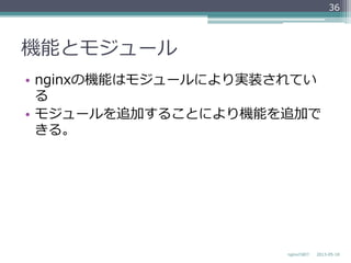 機能とモジュール
•  nginxの機能はモジュールにより実装されてい
る
•  モジュールを追加することにより機能を追加で
きる。
2013-‐‑‒05-‐‑‒18nginxの紹介
36
 
