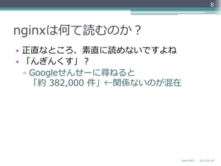 nginxは何て読むのか？
•  正直なところ、素直に読めないですよね
•  「んぎんくす」？
▫  Googleせんせーに尋ねると
「約  382,000  件」←関係ないのが混在
2013-‐‑‒05-‐‑‒18nginxの紹介
8
 