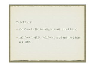 ディレクティブ


 どのブロックに置けるかが決まっている（コンテキスト）


 上位ブロックの値が、下位ブロック内でも有効になる場合が
 ある（継承）
 