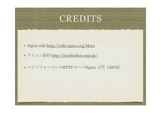 CREDITS

Nginx wiki http://wiki.nginx.org/Main

アイコン素材 http://iconhoihoi.oops.jp/


ハイパフォーマンスHTTP サーバNginx 入門（ASCII）
 
