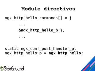 Module directivesModule directives
ngx_http_hello_commands[] = {
...
&ngx_http_hello_p },
...
static ngx_conf_post_handler_pt
ngx_http_hello_p = ngx_http_hello;
 