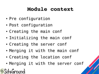 Module contextModule context
● Pre configuration
● Post configuration
● Creating the main conf
● Initializing the main conf
● Creating the server conf
● Merging it with the main conf
● Creating the location conf
● Merging it with the server conf
 