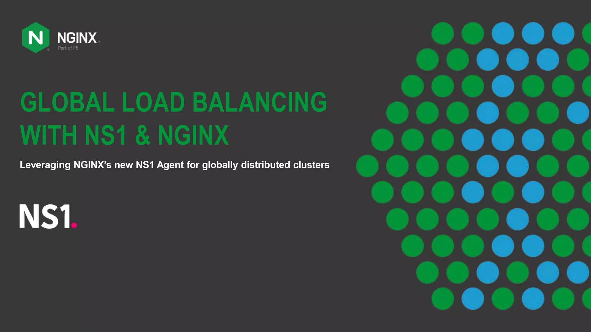 GLOBAL LOAD BALANCING
WITH NS1 & NGINX
Leveraging NGINX’s new NS1 Agent for globally distributed clusters
 