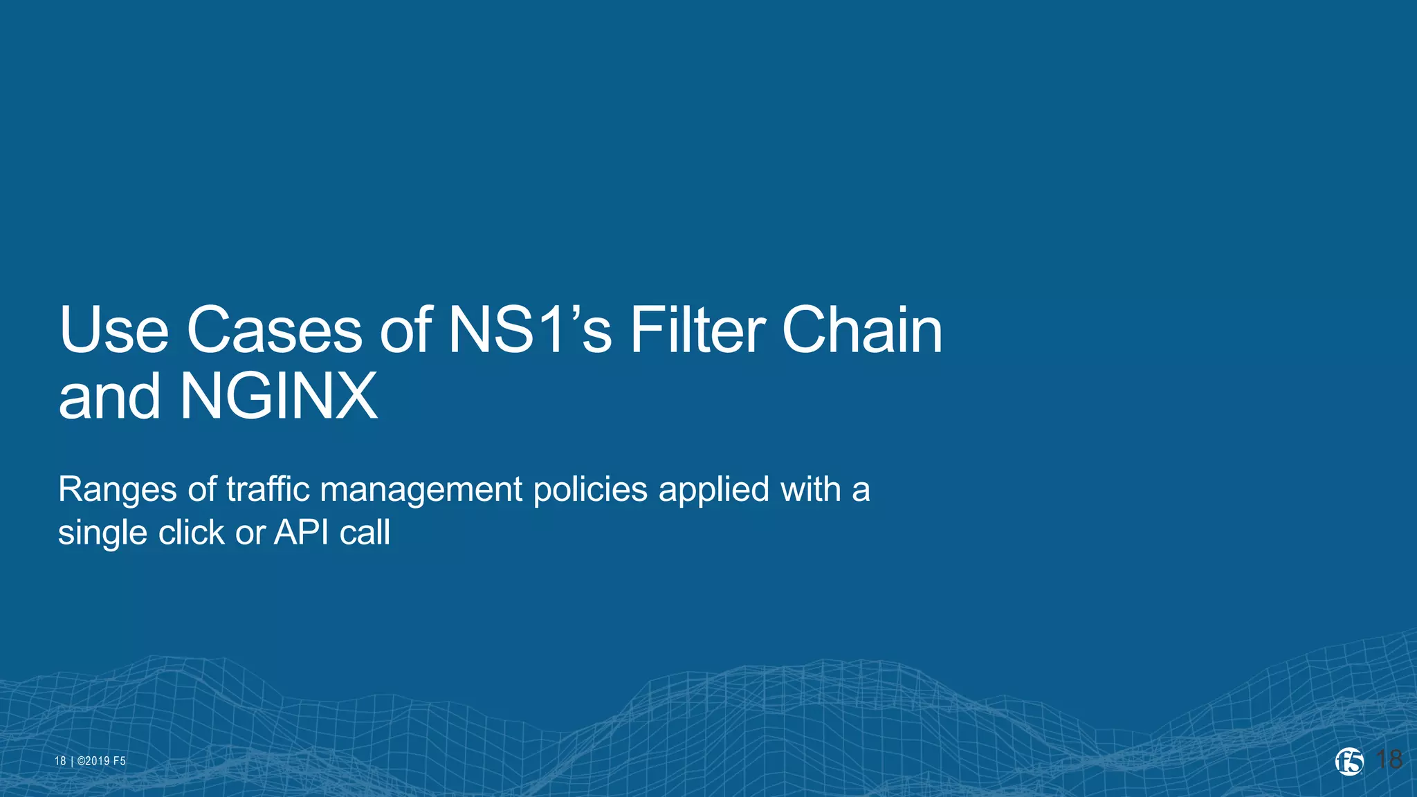 | ©2019 F518
Use Cases of NS1’s Filter Chain
and NGINX
Ranges of traffic management policies applied with a
single click or API call
18
 