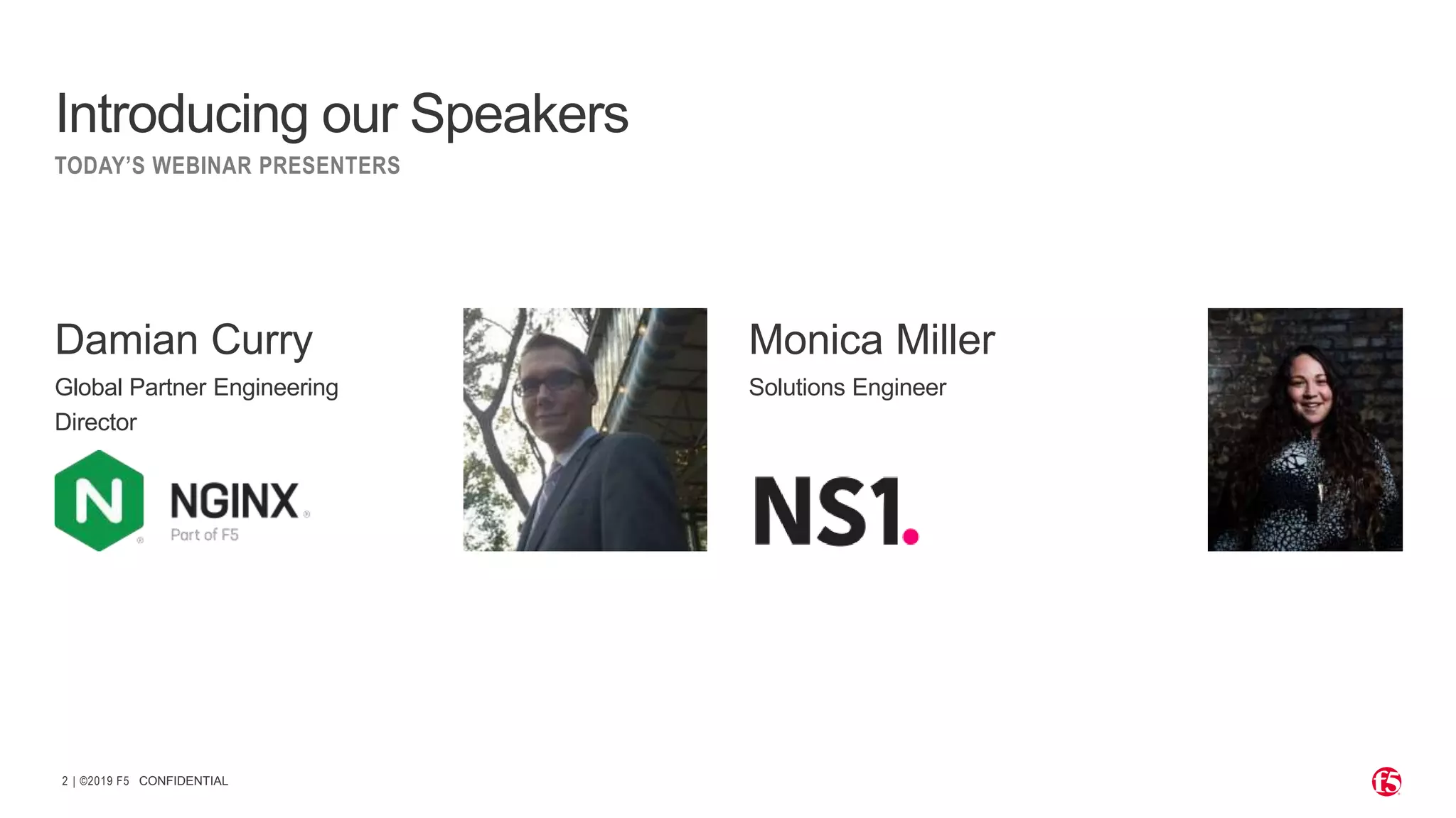 | ©2019 F52
Damian Curry
Global Partner Engineering
Director
Monica Miller
Solutions Engineer
CONFIDENTIAL
Introducing our Speakers
TODAY’S WEBINAR PRESENTERS
 