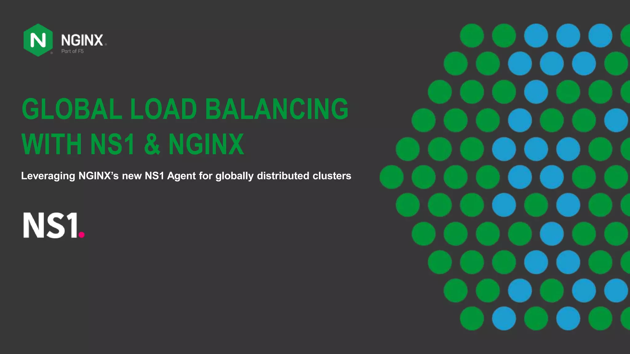 GLOBAL LOAD BALANCING
WITH NS1 & NGINX
Leveraging NGINX’s new NS1 Agent for globally distributed clusters
 