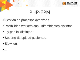 PHP-FPM
● Gestión de procesos avanzada
● Posibilidad workers con uid/ambientes distintos
● ...y php.ini distintos
● Soporte de upload acelerado
● Slow log
● ...
 