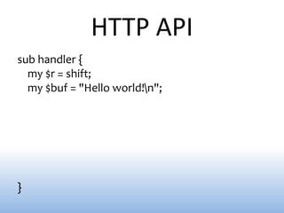 HTTP API
sub handler {
  my $r = shift;
  my $buf = "Hello world!n";




}
 