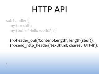 HTTP API
sub handler {
  my $r = shift;
  my $buf = "Hello world!n";

    $r->header_out('Content-Length', length($buf));
    $r->send_http_header('text/html; charset=UTF-8');



}
 
