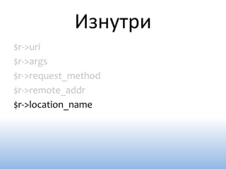 Изнутри
$r->uri
$r->args
$r->request_method
$r->remote_addr
$r->location_name
 