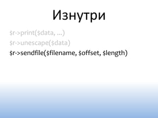Изнутри
$r->print($data, ...)
$r->unescape($data)
$r->sendfile($filename, $offset, $length)
 