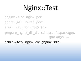 Nginx::Test
$nginx = find_nginx_perl
$port = get_unused_port
$text = cat_nginx_logs $dir
prepare_nginx_dir_die $dir, $conf, $package1,
                            $package2, ...
$child = fork_nginx_die $nginx, $dir
 