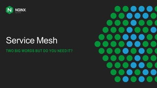 Service Mesh
TWO BIG WORDS BUT DO YOU NEED IT?
 