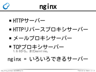 ngx_http_groonga 全文検索nginx Powered by Rabbit 2.1.9
nginx
HTTPサーバー
HTTPリバースプロキシサーバー
メールプロキシサーバー
TCPプロキシサーバー
1.9.0から。まだmainline。
nginx = いろいろできるサーバー
 