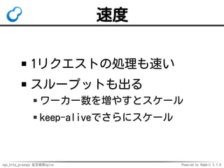 ngx_http_groonga 全文検索nginx Powered by Rabbit 2.1.9
速度
1リクエストの処理も速い
スループットも出る
ワーカー数を増やすとスケール
keep-aliveでさらにスケール
 