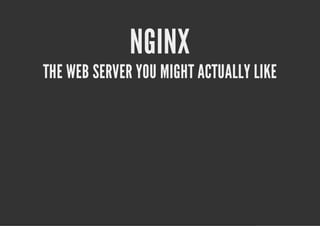 NGINX
THE WEB SERVER YOU MIGHT ACTUALLY LIKE
 