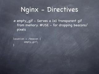 Nginx - Directives
  empty_gif - Serves a 1x1 transparent gif
  from memory. #USE - for dropping beacons/
  pixels

location = /beacon {
        empty_gif;
}
 