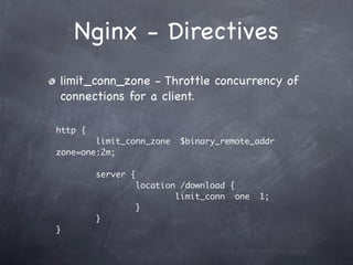 Nginx - Directives
limit_conn_zone - Throttle concurrency of
connections for a client.

http {
        limit_conn_zone     $binary_remote_addr
zone=one:2m;

         server {
                    location /download {
                            limit_conn one   1;
                    }
         }
}
 