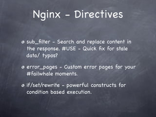 Nginx - Directives

sub_ﬁlter - Search and replace content in
the response. #USE - Quick ﬁx for stale
data/ typos?

error_pages - Custom error pages for your
#failwhale moments.

if/set/rewrite - powerful constructs for
condition based execution.
 