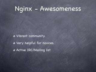Nginx - Awesomeness


Vibrant community.

Very helpful for novices.

Active IRC/Mailing list
 