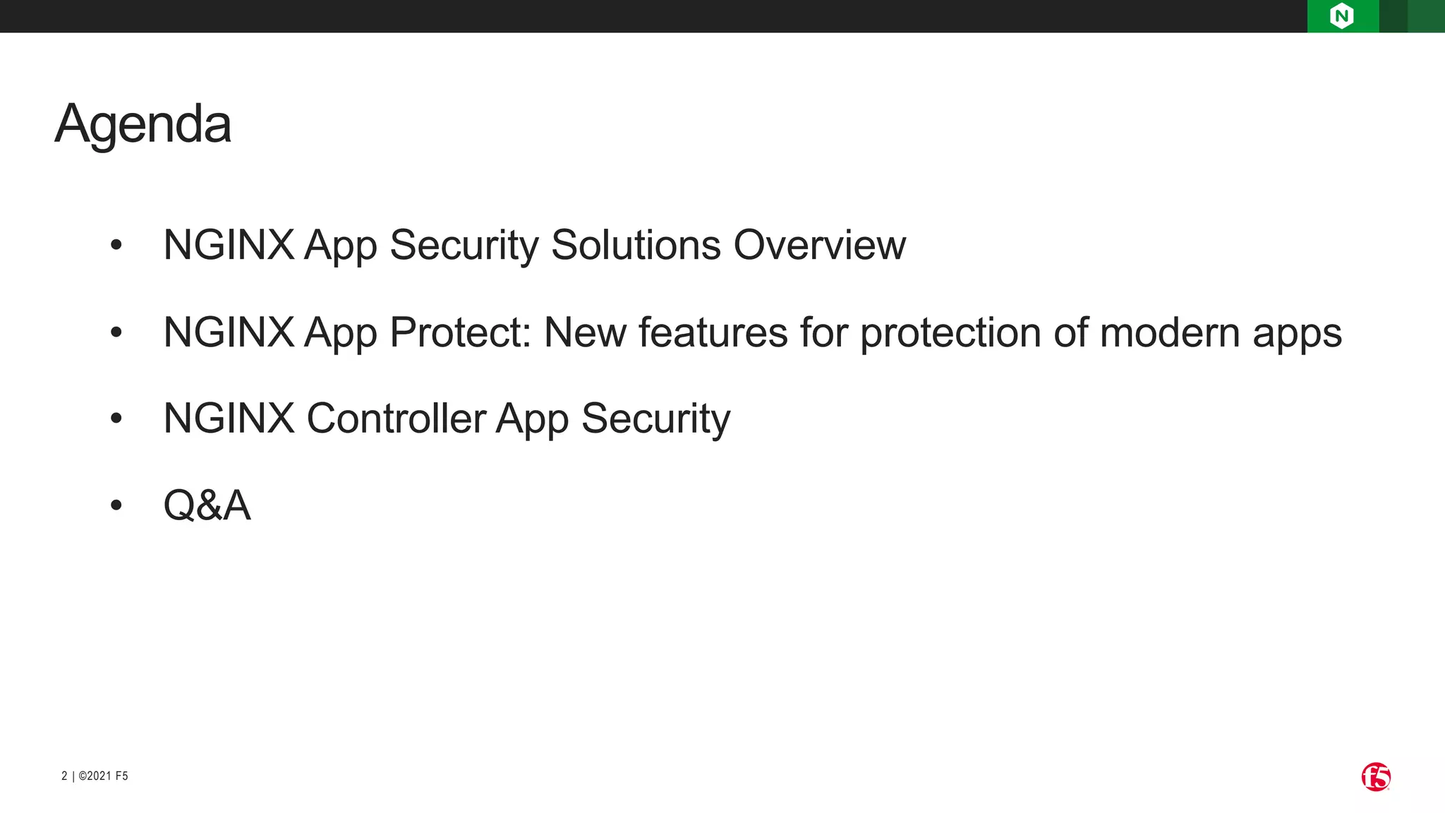 | ©2021 F5 2 Agenda • NGINX App Security Solutions Overview • NGINX App Protect: New features for protection of modern apps • NGINX Controller App Security • Q&A 