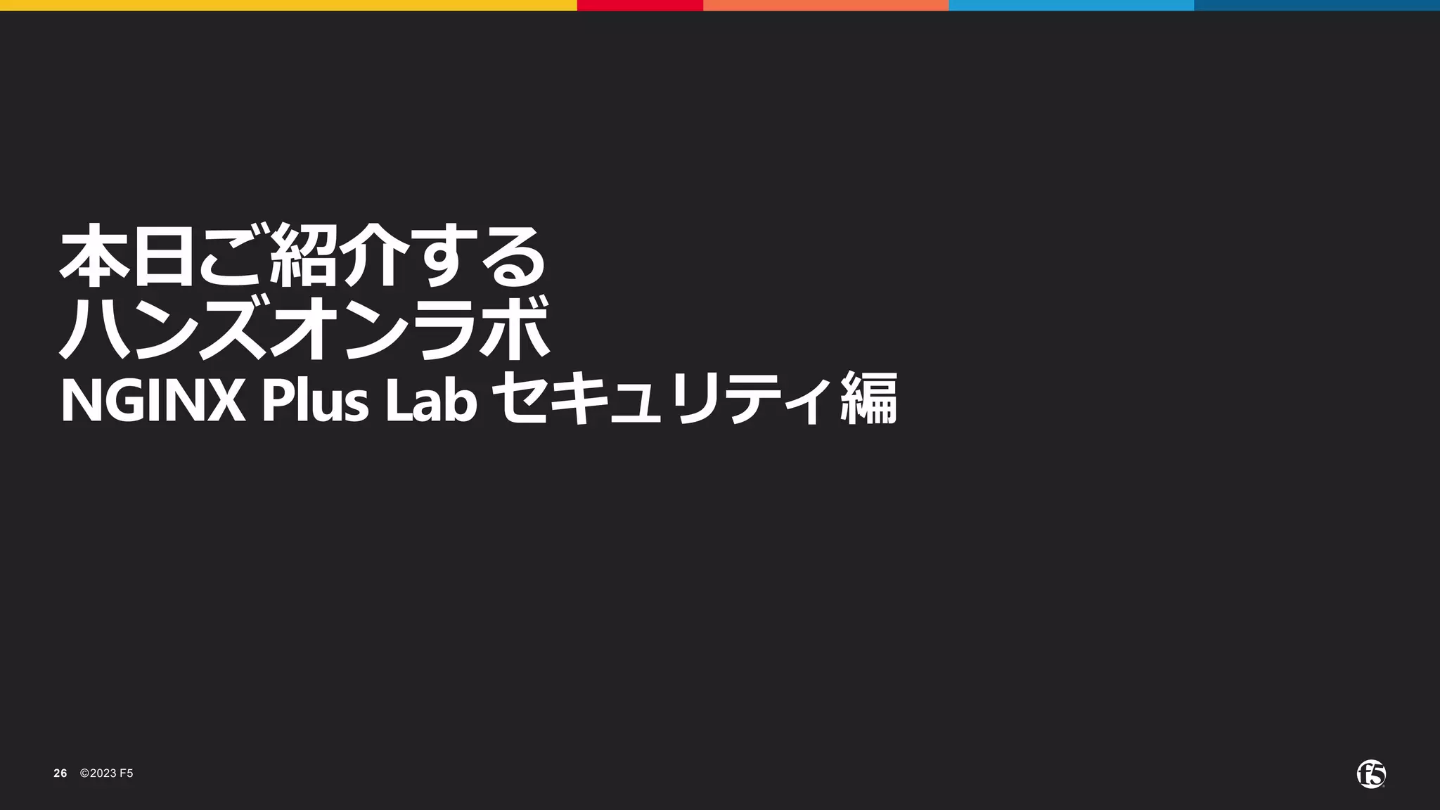 ©2023 F5
26
本日ご紹介する
ハンズオンラボ
NGINX Plus Lab セキュリティ編
 