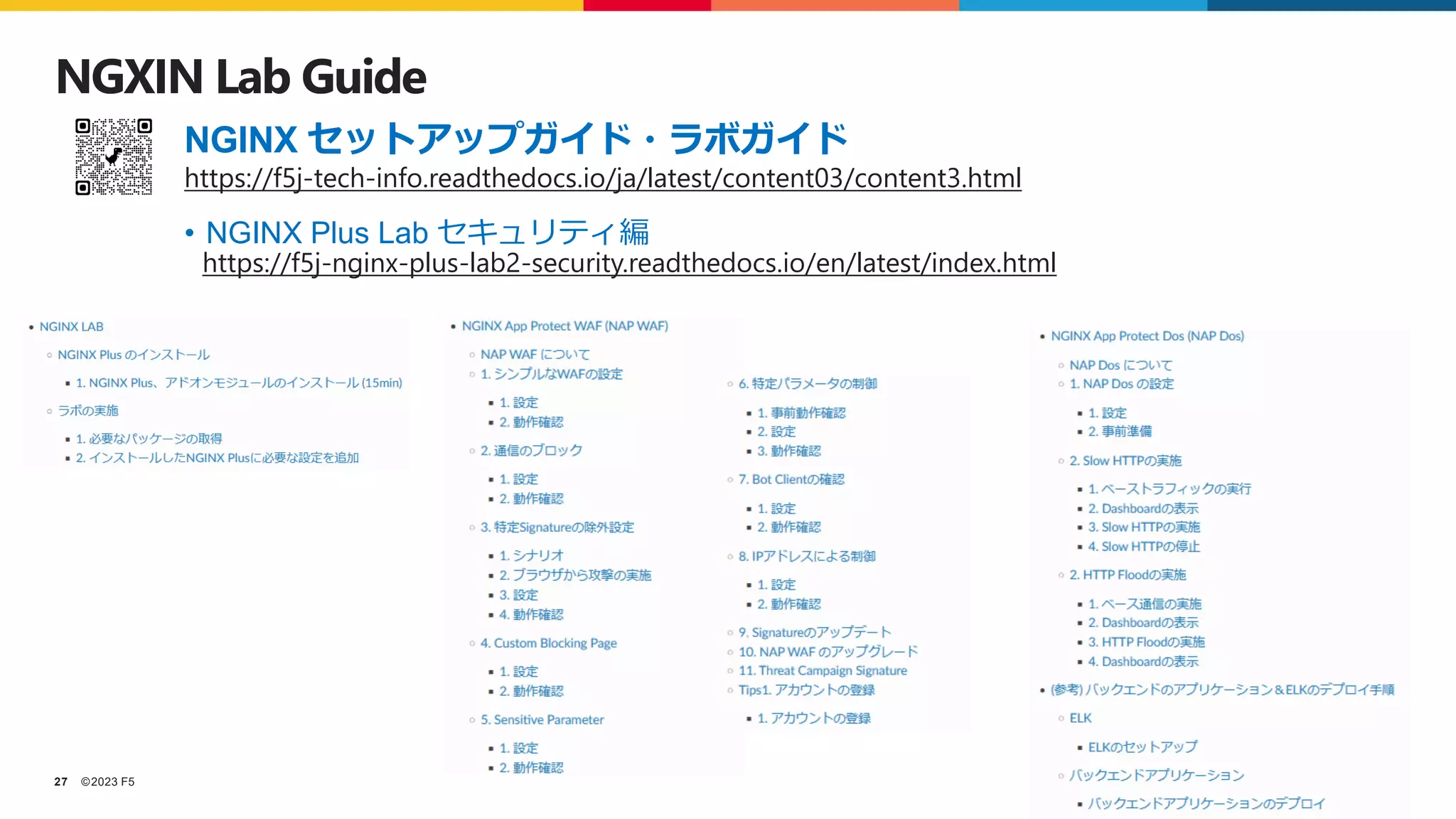 ©2023 F5
27
NGXIN Lab Guide
• NGINX Plus Lab セキュリティ編
https://f5j-tech-info.readthedocs.io/ja/latest/content03/content3.html
NGINX セットアップガイド・ラボガイド
https://f5j-nginx-plus-lab2-security.readthedocs.io/en/latest/index.html
 