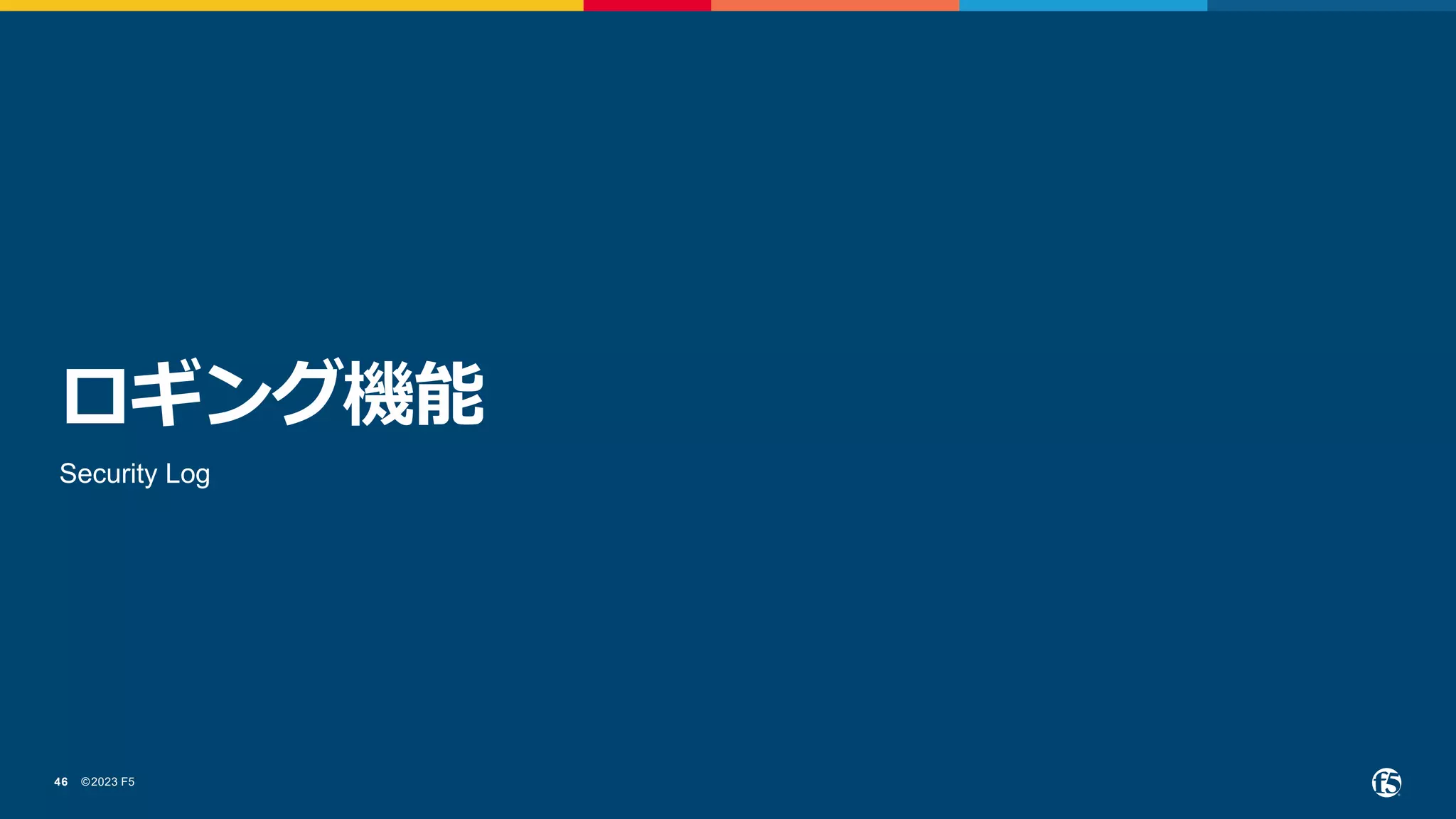©2023 F5
46
ロギング機能
Security Log
 