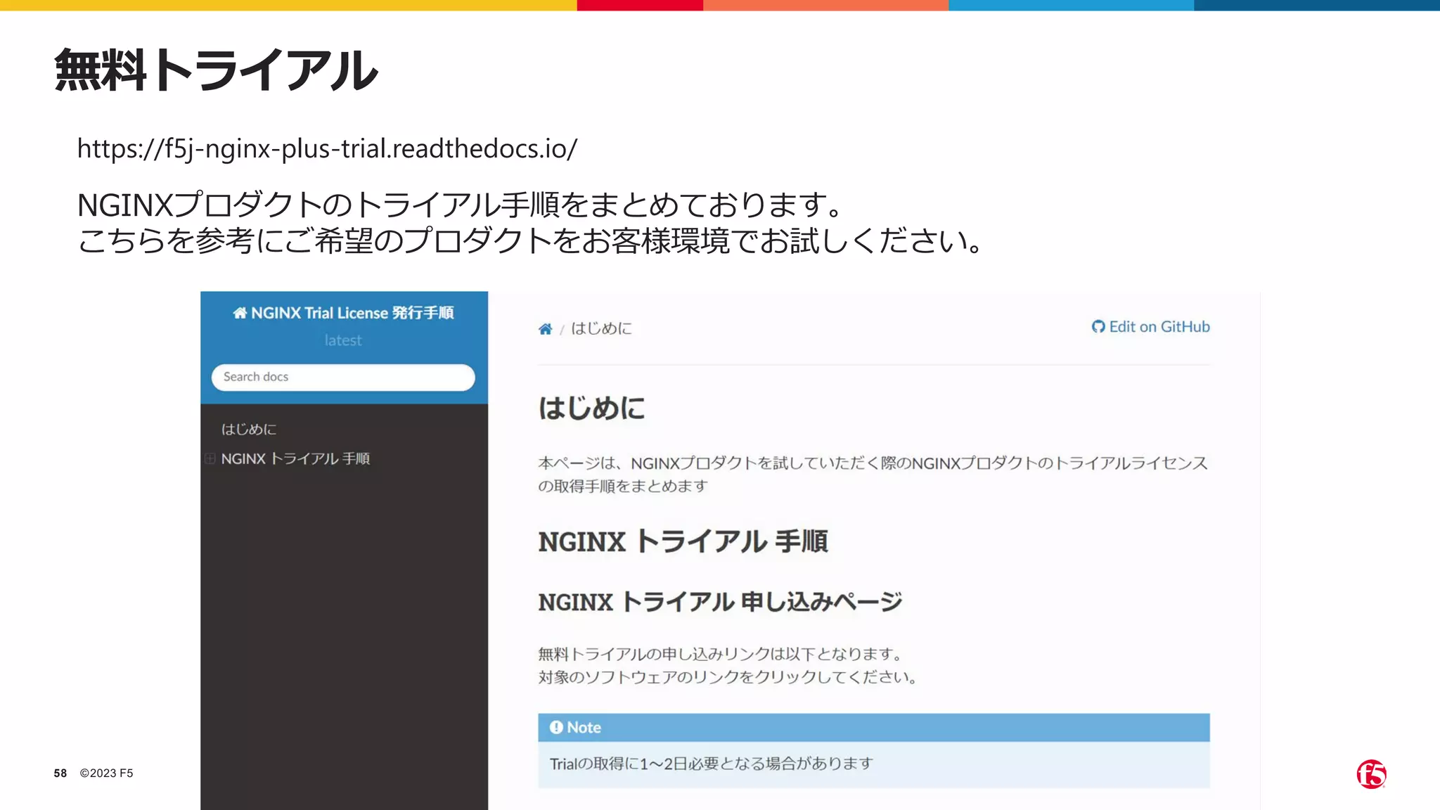 ©2023 F5
58
https://f5j-nginx-plus-trial.readthedocs.io/
NGINXプロダクトのトライアル手順をまとめております。
こちらを参考にご希望のプロダクトをお客様環境でお試しください。
無料トライアル
 