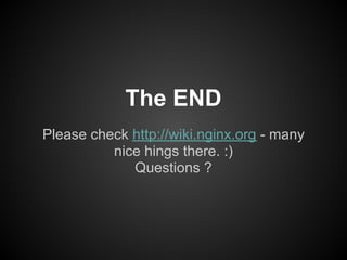 The END
Please check http://wiki.nginx.org - many
          nice hings there. :)
             Questions ?
 
