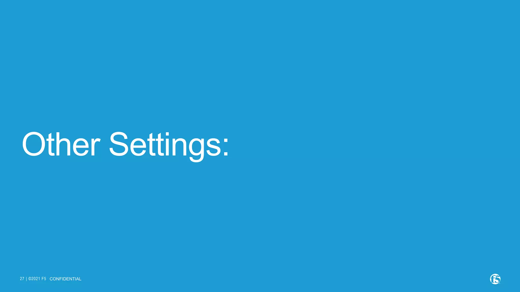 | ©2021 F5 27 Other Settings: CONFIDENTIAL 