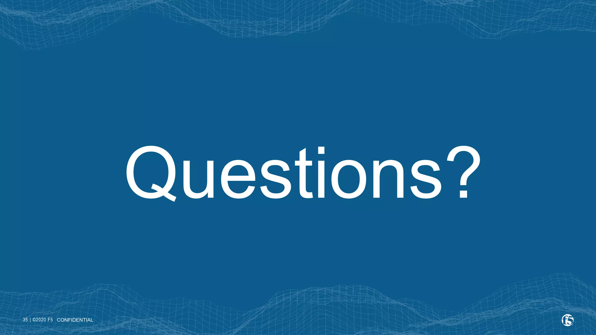 | ©2020 F5 35 Questions? CONFIDENTIAL 
