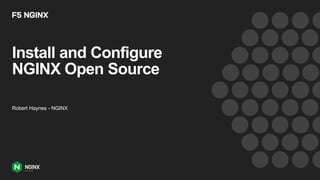 Install and Configure
NGINX Open Source
Robert Haynes - NGINX
 