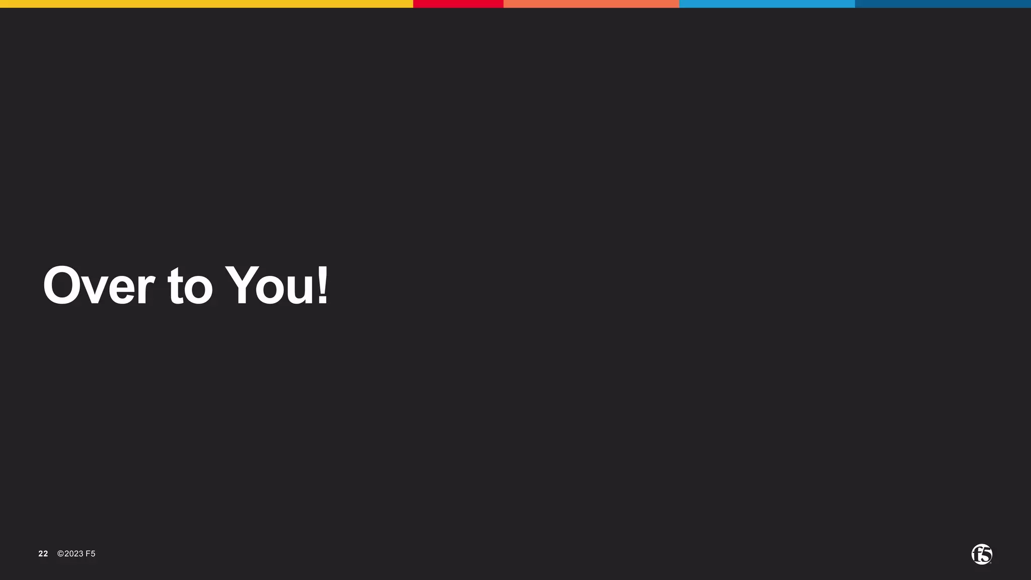 ©2023 F5
22
Over to You!
 