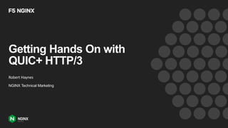 Getting Hands On with
QUIC+ HTTP/3
Robert Haynes
NGINX Technical Marketing
 