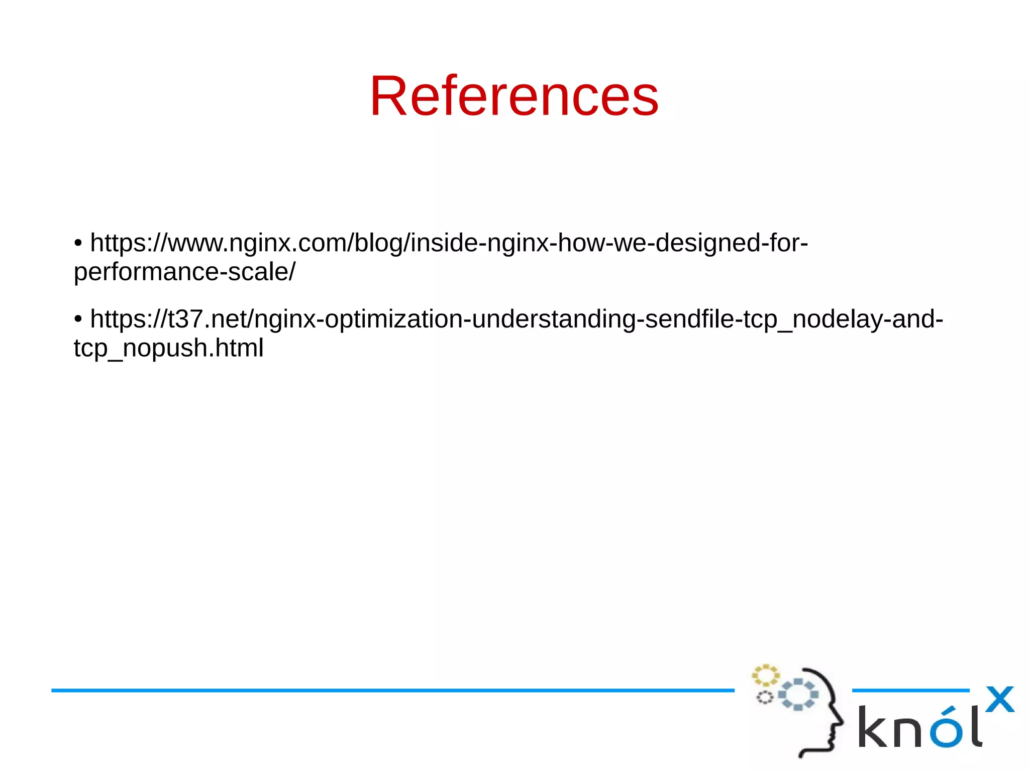 References
● https://www.nginx.com/blog/inside-nginx-how-we-designed-for-
performance-scale/
● https://t37.net/nginx-optimization-understanding-sendfile-tcp_nodelay-and-
tcp_nopush.html
 