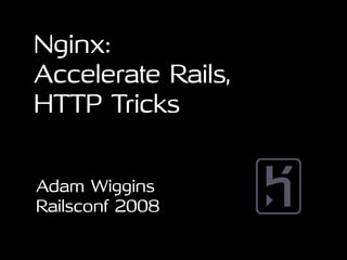 Nginx:
Accelerate Rails,
HTTP Tricks


Adam Wiggins
Railsconf 2008