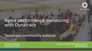 Nginx 
performance 
monitoring 
with 
Dynatrace 
Dynatrace 
community 
webinar 
Harald 
Zeitlhofer 
November 
2014 
harald.zeitlhofer@dynatrace.com 
@HZeitlhofer 
COMPANY CONFIDENTIAL 1 – DO NOT DISTRIBUTE #Dynatrace 
 