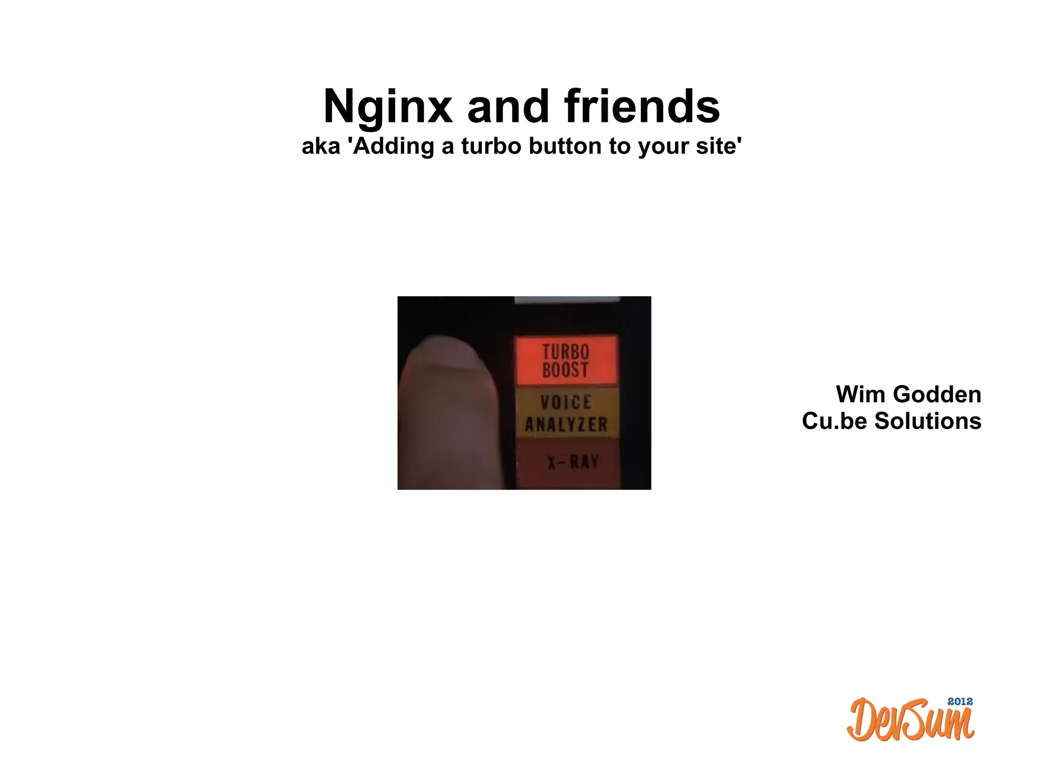 Nginx and friends
aka 'Adding a turbo button to your site'




                                             Wim Godden
                                           Cu.be Solutions
 