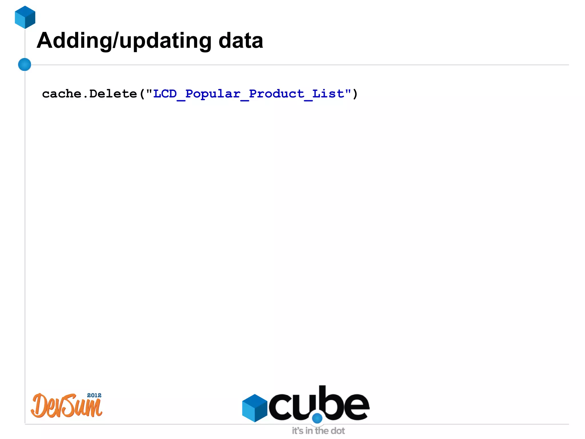 Adding/updating data

cache.Delete("LCD_Popular_Product_List")
 