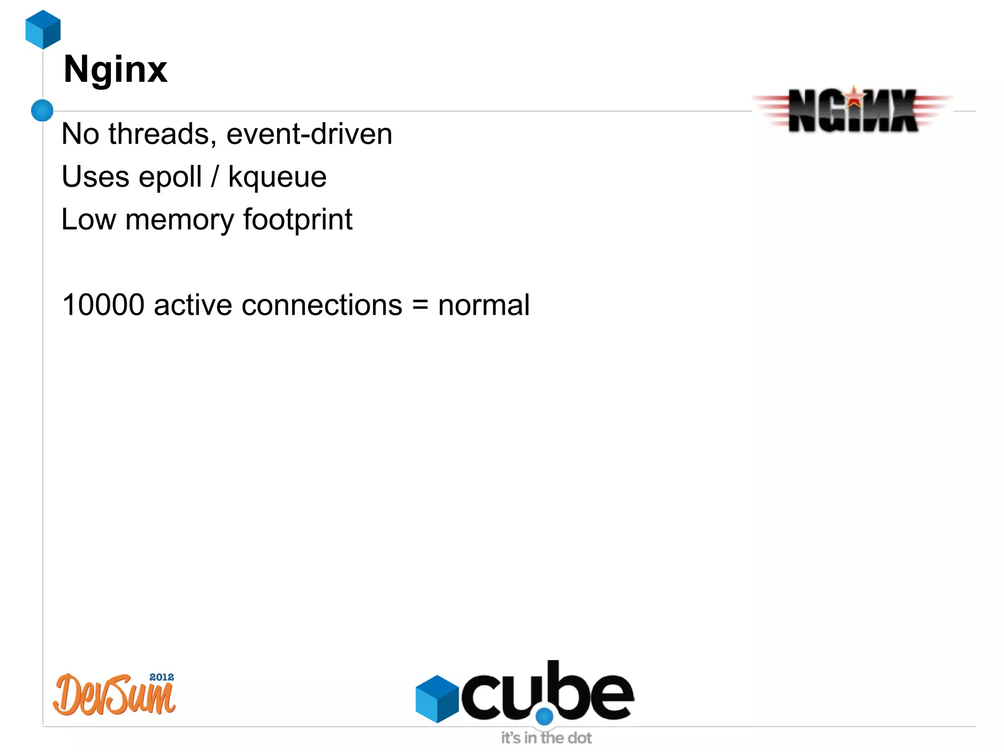 Nginx
No threads, event-driven
Uses epoll / kqueue
Low memory footprint

10000 active connections = normal
 