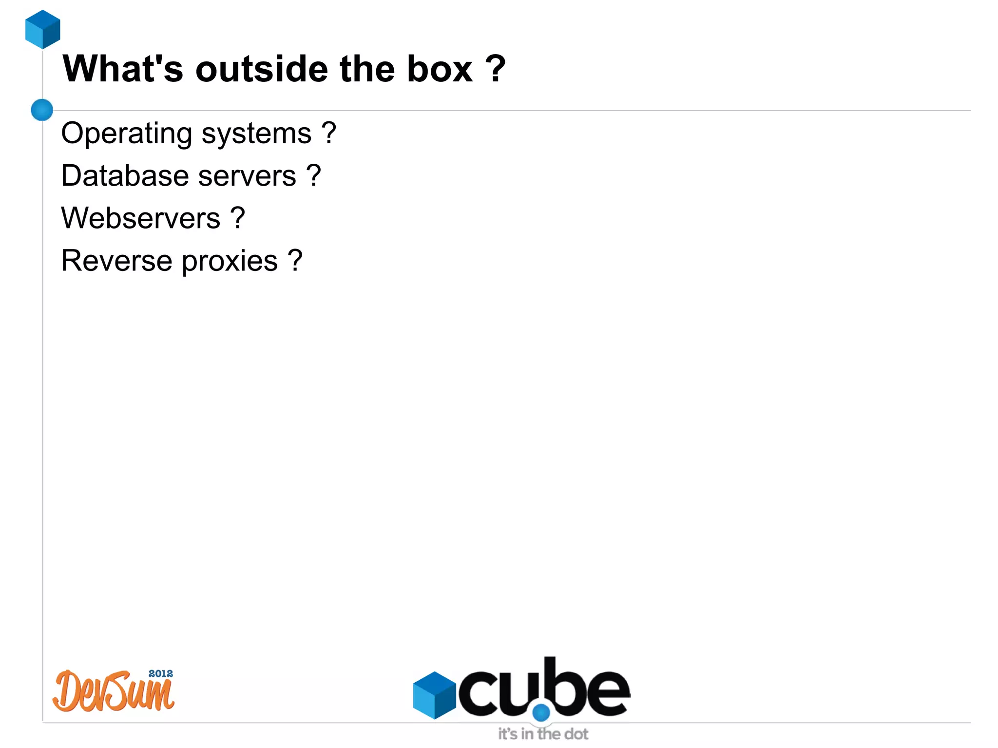 What's outside the box ?
Operating systems ?
Database servers ?
Webservers ?
Reverse proxies ?
 