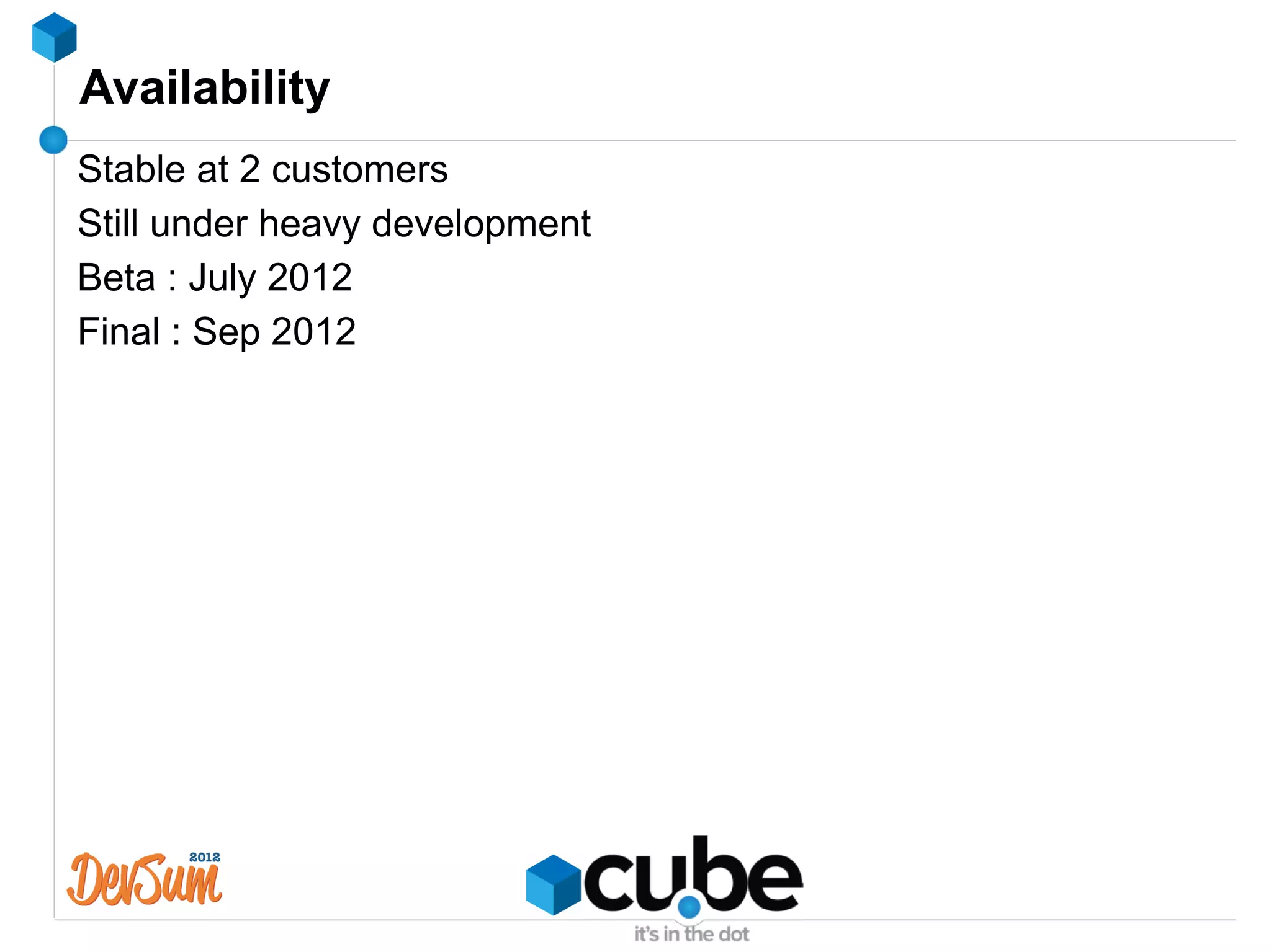 Availability
Stable at 2 customers
Still under heavy development
Beta : July 2012
Final : Sep 2012
 